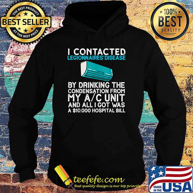 I contracted legionnaires' disease by drinking the condensation from my ac unit and all i got was a 10000 hospital bill T-Shirt Hoodie I contracted legionnaires' disease by drinking the condensation from my ac unit and all i got was a 10000 hospital bill T-Shirt Hoodie