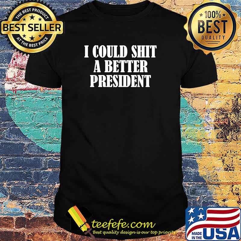 I Could Shit A Better President T-Shirt