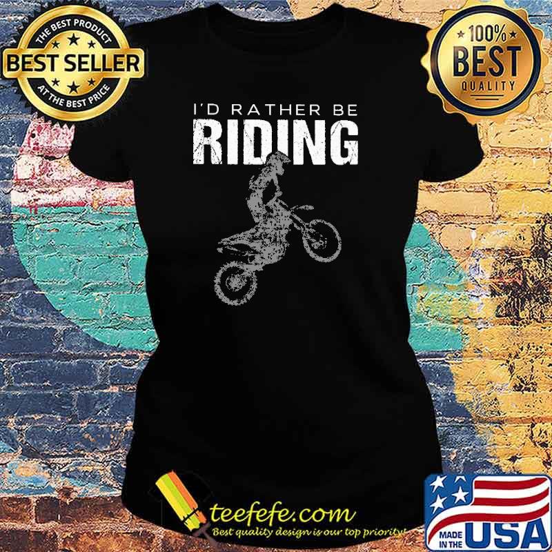 I'd Rather Be Riding Motorcross Shirt Ladies tee I'd Rather Be Riding Motorcross Shirt Ladies tee