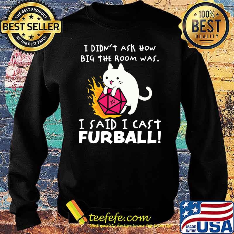 I Didn't Ask How Big The Room Was I Said I Cast Furballl Shirt Sweater I Didn't Ask How Big The Room Was I Said I Cast Furballl Shirt Sweater