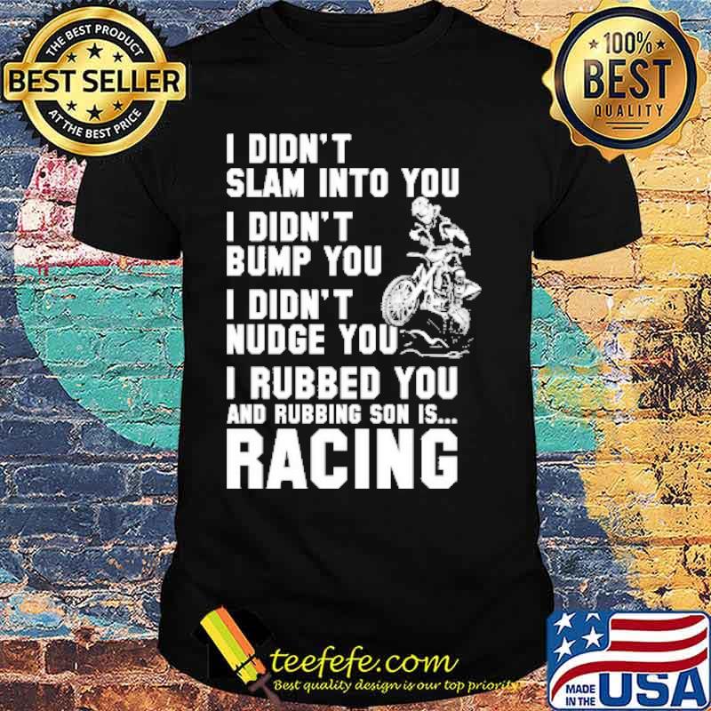I Didn't Slam Into You I Didn't Bump You I Didn't Nudge You Shirt