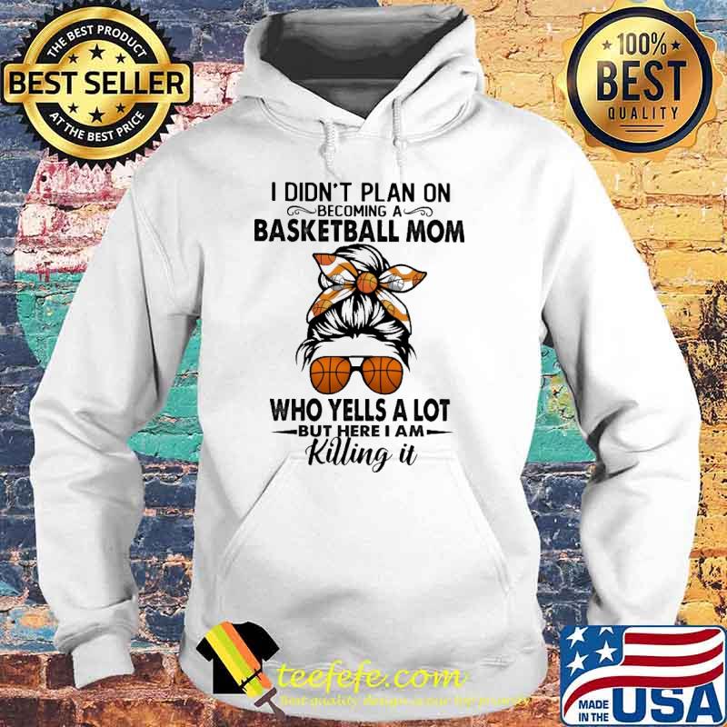 I didnt plan on becoming a basketball mom who yells a lot but here i am killing it messy buns hair s Hoodie I didnt plan on becoming a basketball mom who yells a lot but here i am killing it messy buns hair s Hoodie
