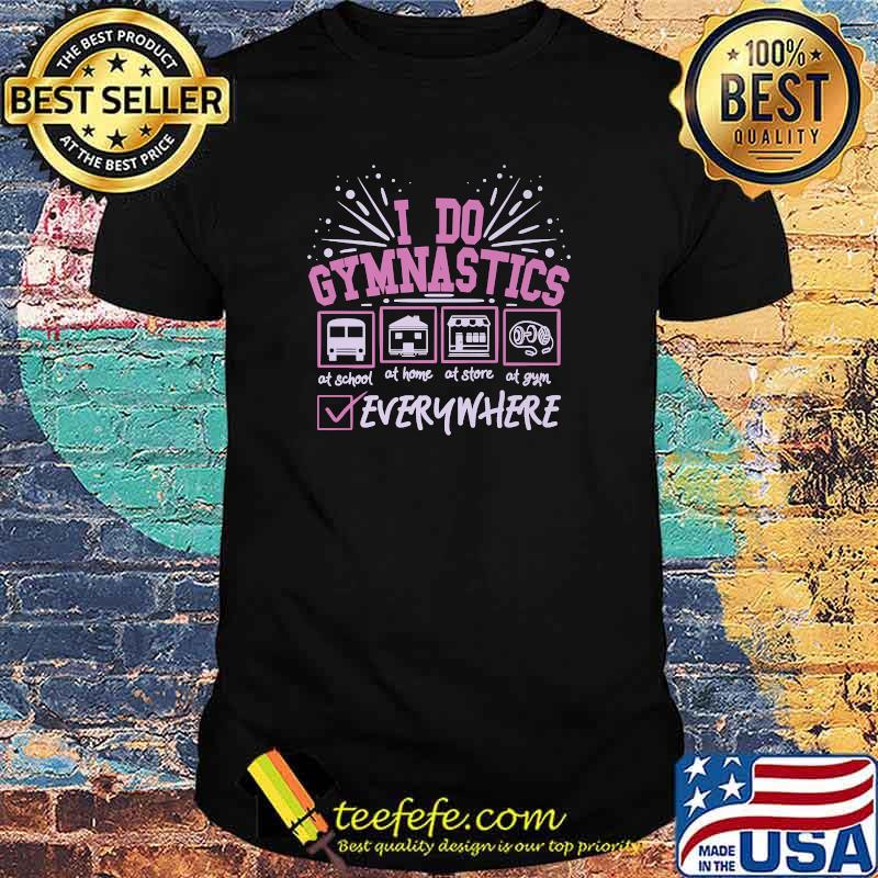 I Do Gymnastics Everywhere Statements T-Shirt I Do Gymnastics Everywhere Statements T-Shirt