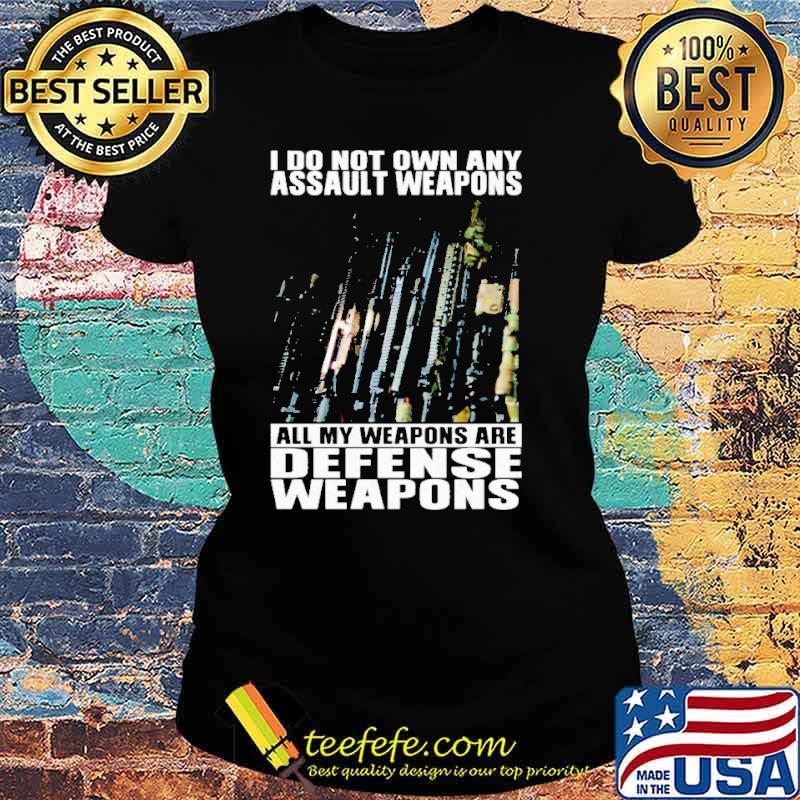 I do not own any assault weapons all my weapons are defense weapons s Ladies tee I do not own any assault weapons all my weapons are defense weapons s Ladies tee