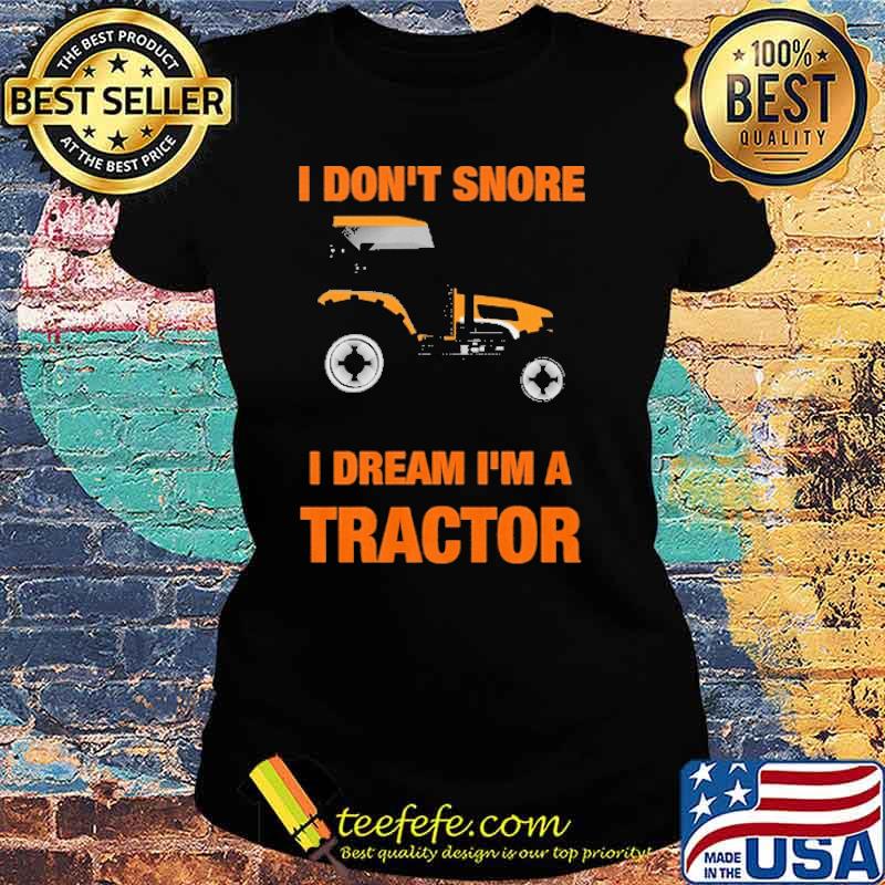 I DO NOT SNORE I DREAM IM A TRACTOR SHIRT Ladies tee I DO NOT SNORE I DREAM IM A TRACTOR SHIRT Ladies tee