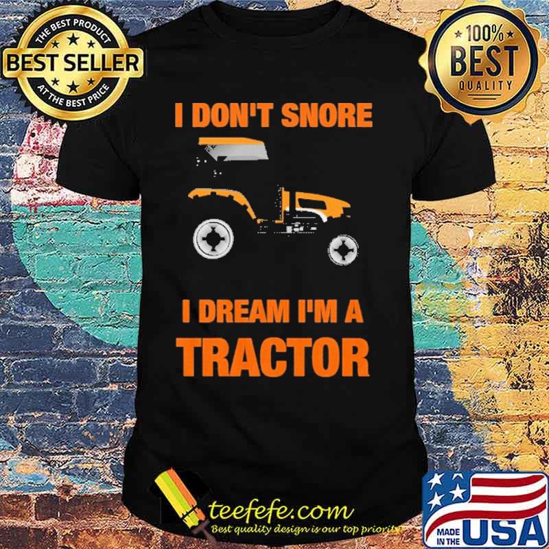 I DO NOT SNORE I DREAM IM A TRACTOR SHIRT I DO NOT SNORE I DREAM IM A TRACTOR SHIRT