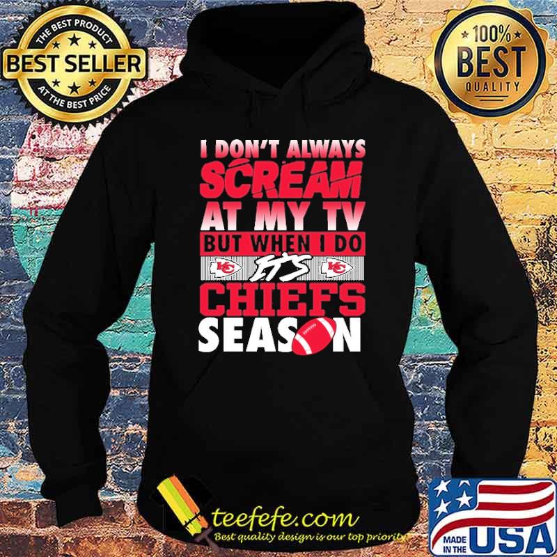I DOn''t Always Scream At My Tv But When I Do Chiefs Season s Hoodie I DOn''t Always Scream At My Tv But When I Do Chiefs Season s Hoodie