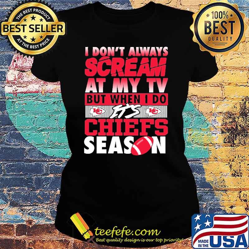 I DOn''t Always Scream At My Tv But When I Do Chiefs Season s Ladies tee I DOn''t Always Scream At My Tv But When I Do Chiefs Season s Ladies tee