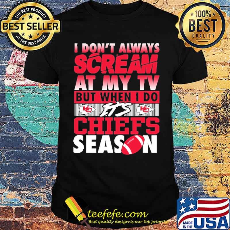 I DOn''t Always Scream At My Tv But When I Do Chiefs Season shirt