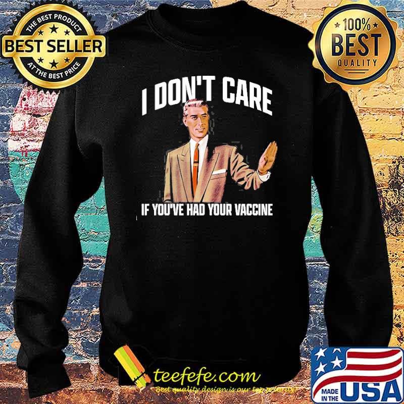 I Don T Care If You Ve Had Your Vaccine Shirt Teefefe