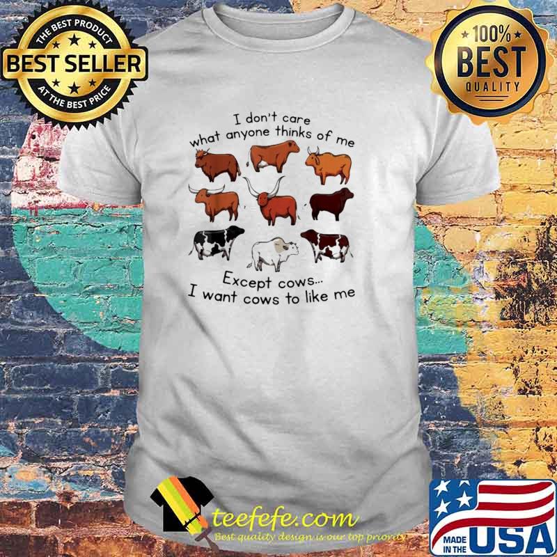 I Don't Care What Anyone Thinks Of Me Except Cows I Want Cows To Like Me Shirt