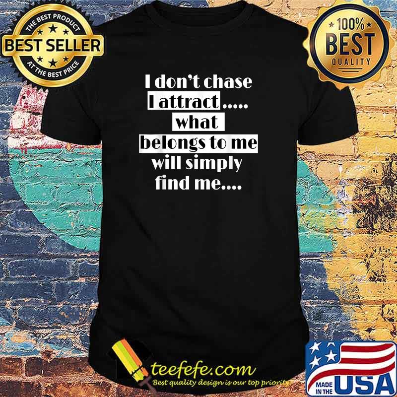 I Don't Chase Attract What Belongs to You Affirmation Inspirational T-Shirt