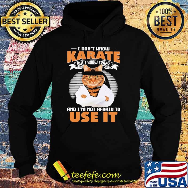 I Don't Know Karate But I Know Crazy And I'm Not Afraid To Use It Cat Shirt Hoodie I Don't Know Karate But I Know Crazy And I'm Not Afraid To Use It Cat Shirt Hoodie