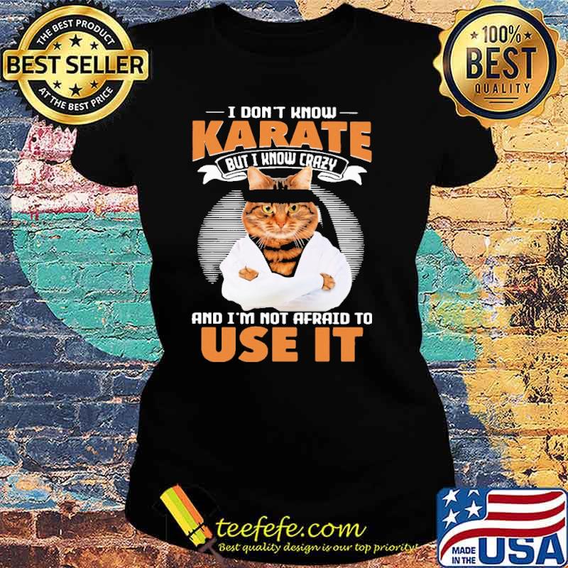 I Don't Know Karate But I Know Crazy And I'm Not Afraid To Use It Cat Shirt Ladies tee I Don't Know Karate But I Know Crazy And I'm Not Afraid To Use It Cat Shirt Ladies tee