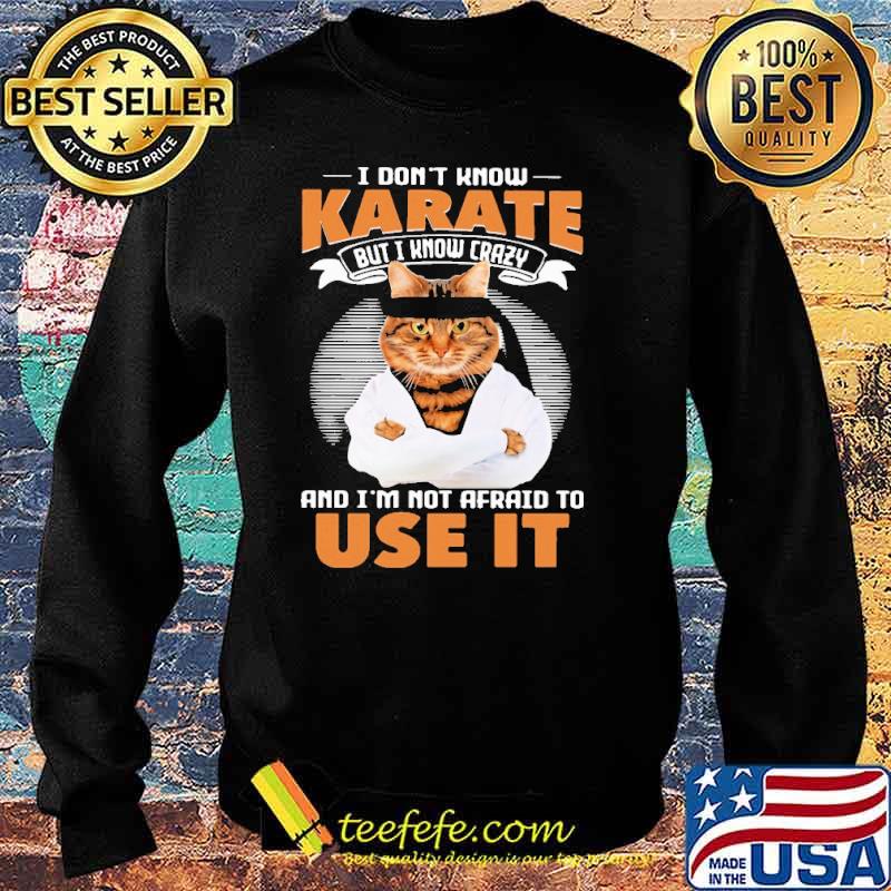 I Don't Know Karate But I Know Crazy And I'm Not Afraid To Use It Cat Shirt Sweater I Don't Know Karate But I Know Crazy And I'm Not Afraid To Use It Cat Shirt Sweater