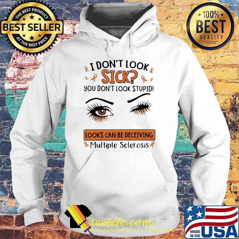 I Don't Look Sick You Don't Look Stupid Looks Can Be Deceiving Multiple Sclerosis Shirt Hoodie I Don't Look Sick You Don't Look Stupid Looks Can Be Deceiving Multiple Sclerosis Shirt Hoodie