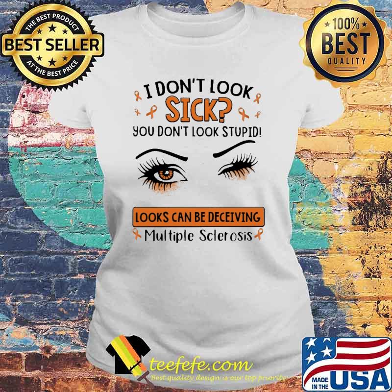 I Don't Look Sick You Don't Look Stupid Looks Can Be Deceiving Multiple Sclerosis Shirt Laides tee I Don't Look Sick You Don't Look Stupid Looks Can Be Deceiving Multiple Sclerosis Shirt Laides tee