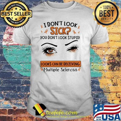 I Don't Look Sick You Don't Look Stupid Looks Can Be Deceiving Multiple Sclerosis Shirt