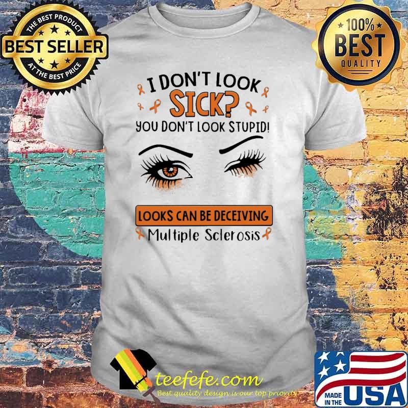 I Don't Look Sick You Don't Look Stupid Looks Can Be Deceiving Multiple Sclerosis Shirt