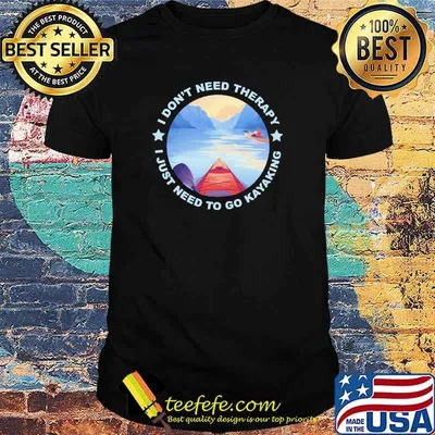 I Don't Need Therapy I Just Need To Go Kayaking Shirt