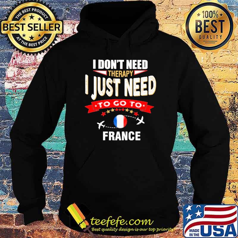 I Don't Need Therapy I Just Need To Go To France Shirt Hoodie I Don't Need Therapy I Just Need To Go To France Shirt Hoodie