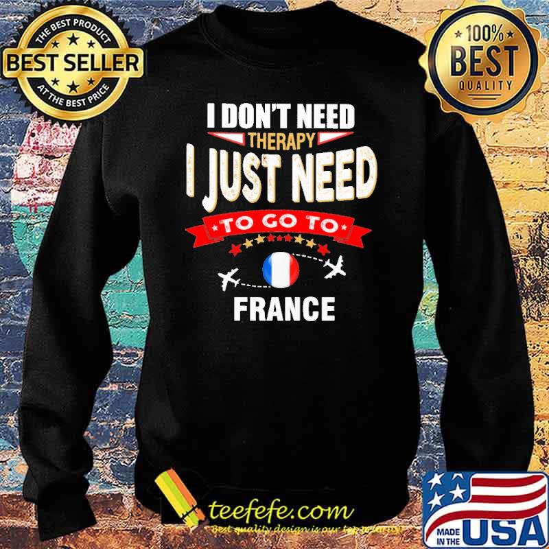 I Don't Need Therapy I Just Need To Go To France Shirt Sweater I Don't Need Therapy I Just Need To Go To France Shirt Sweater