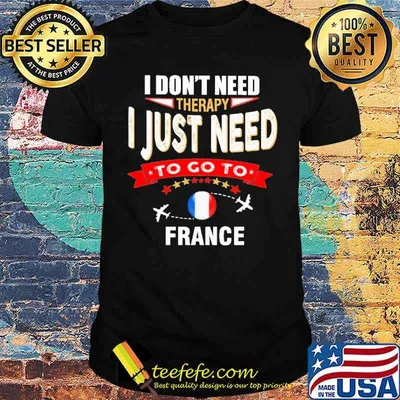 I Don't Need Therapy I Just Need To Go To France Shirt