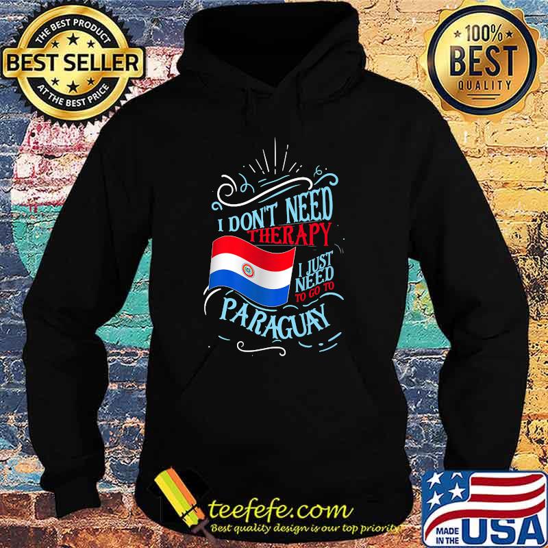 I Don't Need Therapy I Just Need To Go To Paraguay Flag T-Shirt Hoodie I Don't Need Therapy I Just Need To Go To Paraguay Flag T-Shirt Hoodie