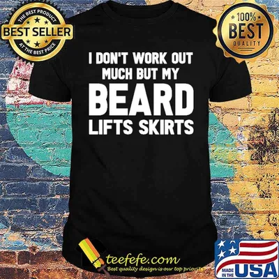 I Don't Work Out Much But My Beard Lifts Skirts Shirt