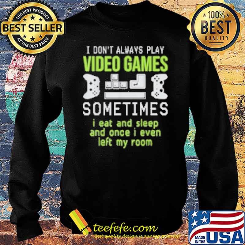 I dont always play video games sometimes i eat and sleep and once i even left my room s Sweater I dont always play video games sometimes i eat and sleep and once i even left my room s Sweater
