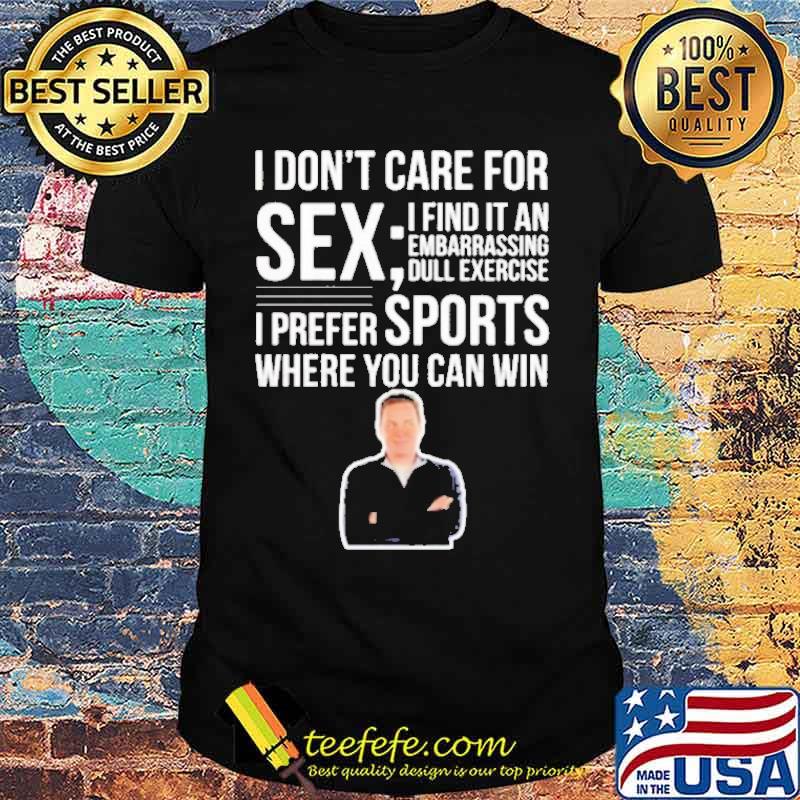 I Don’t Care For Sex I Find It An Embarrassing Dull Exercisee I Prefer Sports Where You Can Win Norm Macdonald Shirt I Don’t Care For Sex I Find It An Embarrassing Dull Exercisee I Prefer Sports Where You Can Win Norm Macdonald Shirt