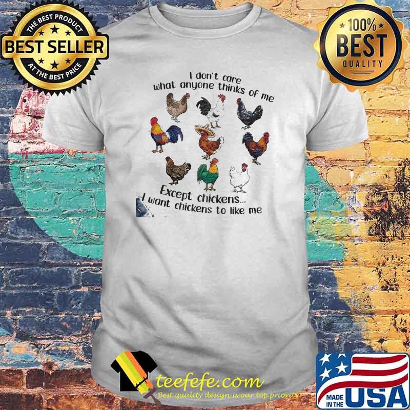 I dont care what anyone thinks of me except chickens i want chickens to like me shirt I dont care what anyone thinks of me except chickens i want chickens to like me shirt