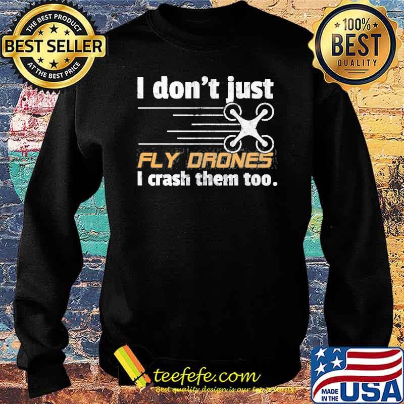 I Don’t Just Fly Drones I Crash Them Too Shirt Sweater I Don’t Just Fly Drones I Crash Them Too Shirt Sweater