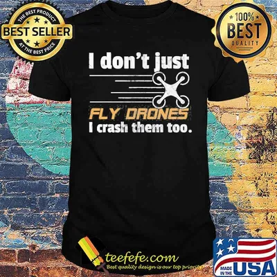 I Don’t Just Fly Drones I Crash Them Too Shirt