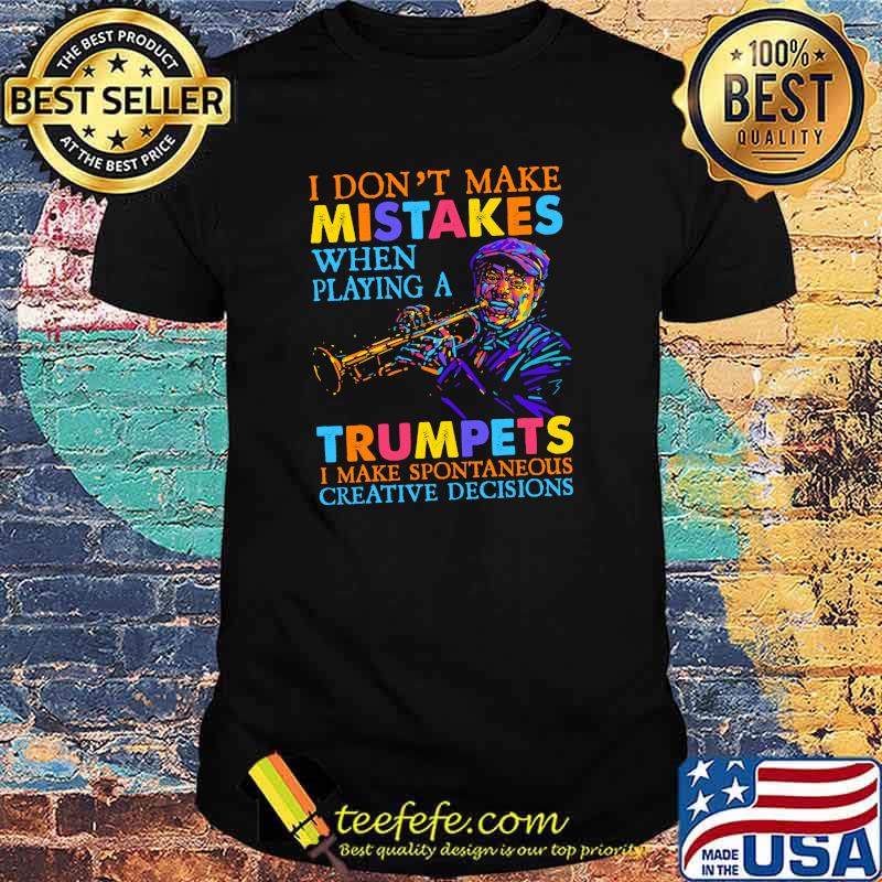 I dont make mistakes when playing a trumpets i make spontaneous creative decisions shirt