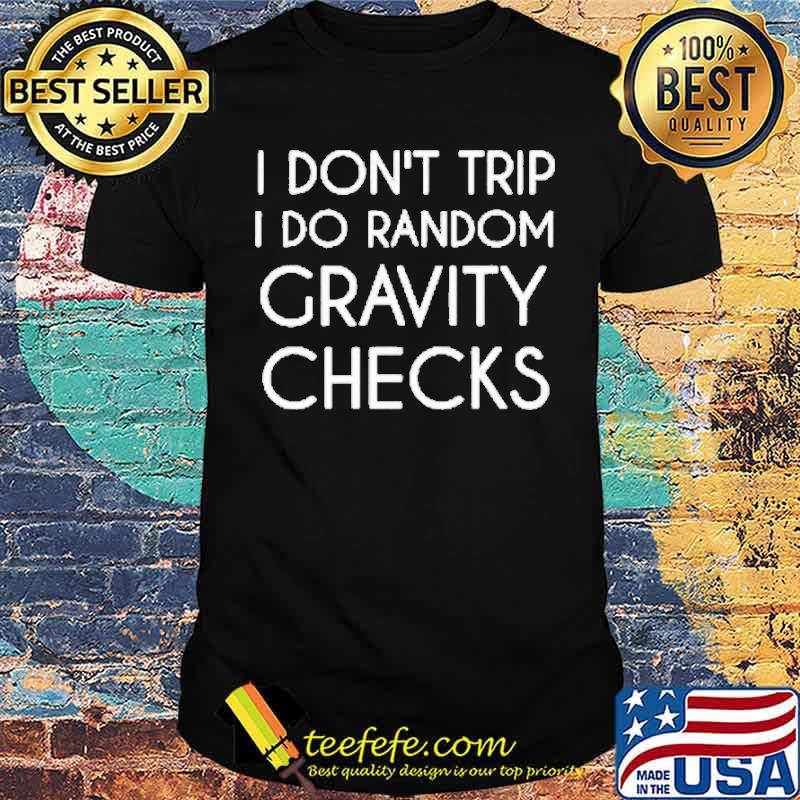 I don’t trip I do random gravity checks shirt I don’t trip I do random gravity checks shirt