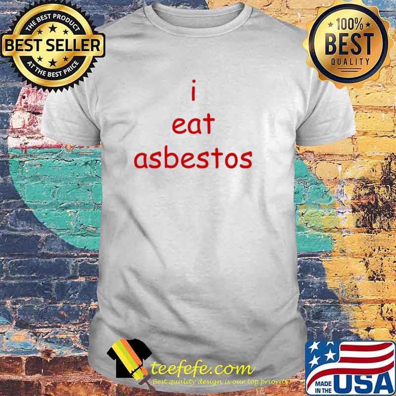I eat asbestos shirt