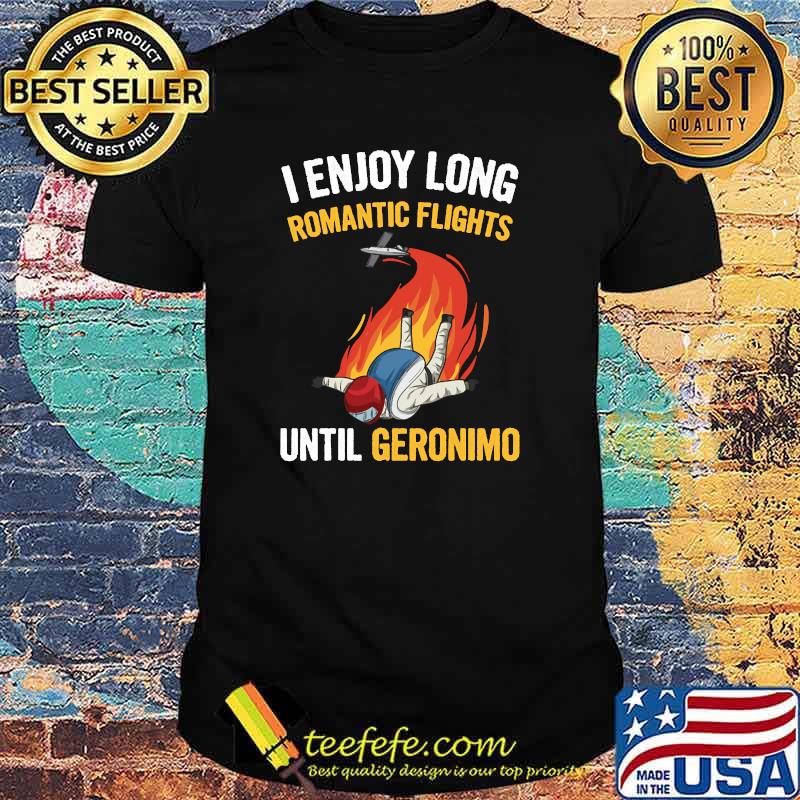 I Enjoy Long Romantic Flights Until Geronimo T-Shirt I Enjoy Long Romantic Flights Until Geronimo T-Shirt