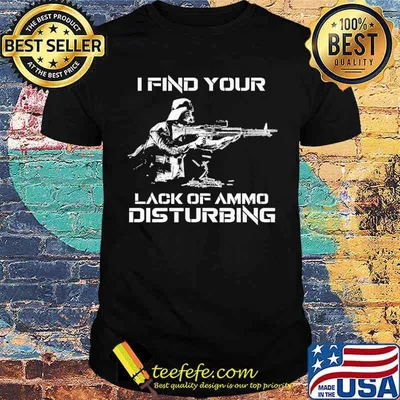 I Find Your Lack Of Ammo Disturbing Shirt