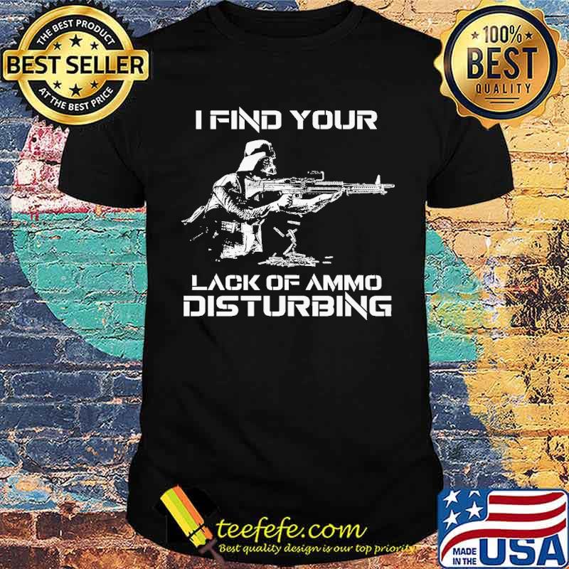 I Find Your Lack Of Ammo Disturbing Shirt