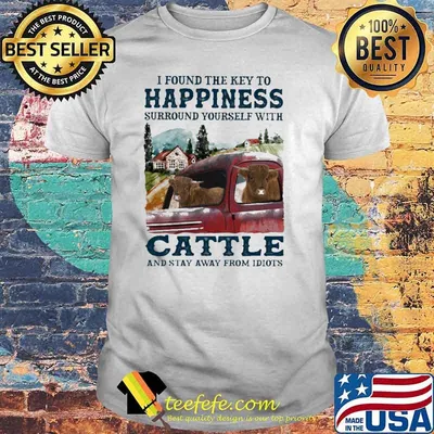 I Found The Key To Happiness Surround Yourself With Cattle And Stay Away From Idiots Shirt