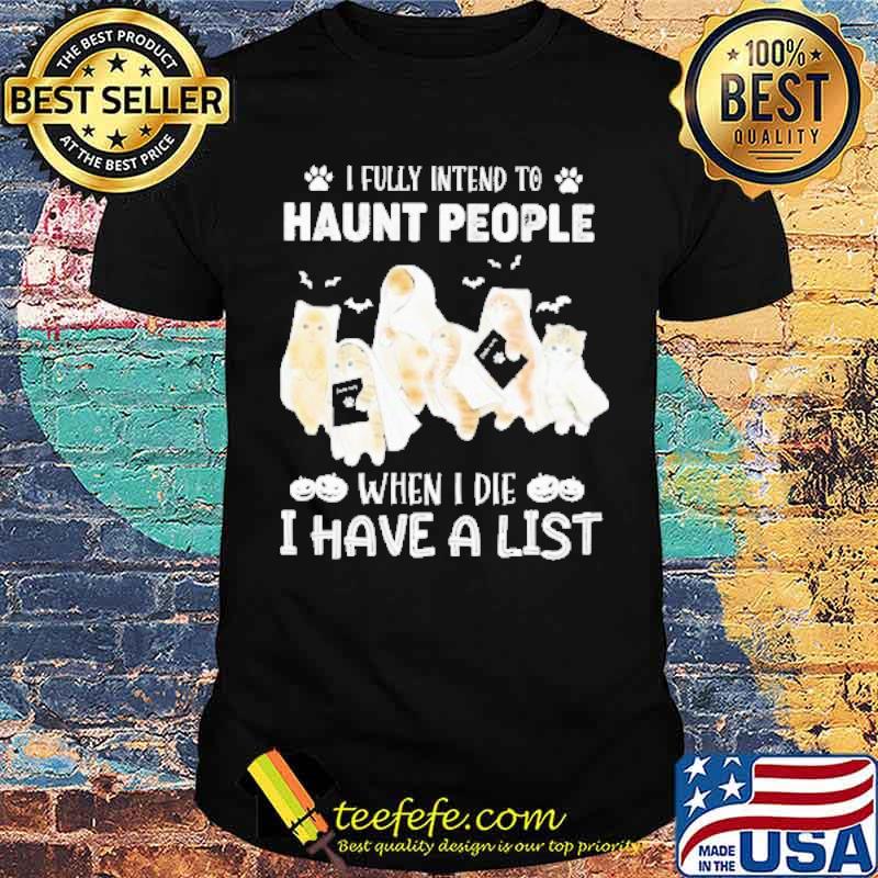 I Fully Intend To Haunt People When I Die I Have A List Cat Ghost Happy Halloween shirt I Fully Intend To Haunt People When I Die I Have A List Cat Ghost Happy Halloween shirt