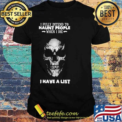 I Fully Intend To Haunt People When I Die I Have A List Skull Shirt