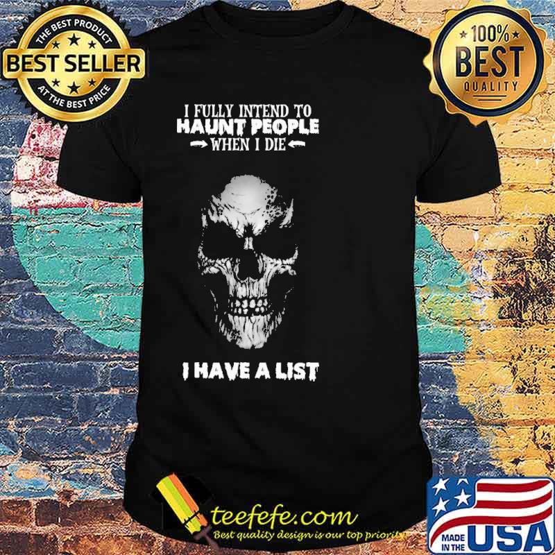 I Fully Intend To Haunt People When I Die I Have A List Skull Shirt