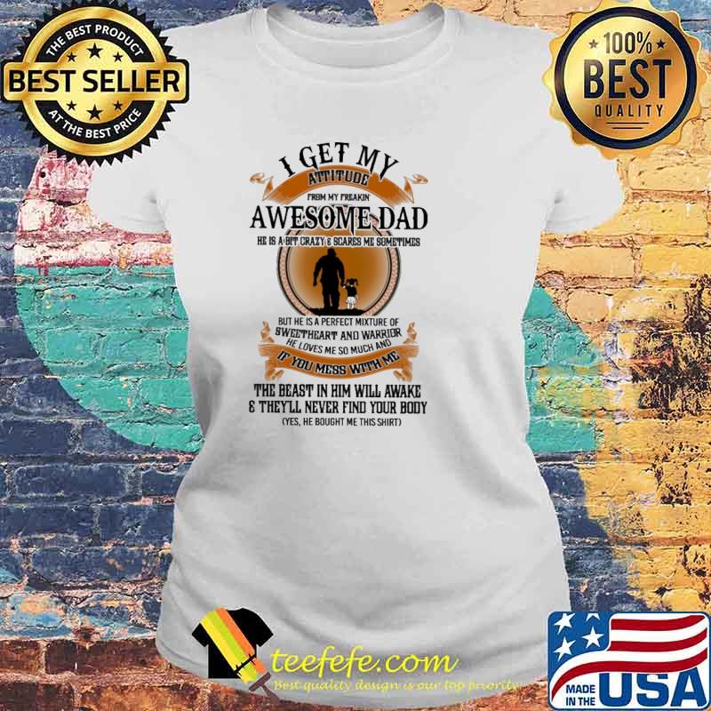 I get my attitude from my freakin awesome dad if you mess with me the beast in him will awake theyll never find your body s Laides tee I get my attitude from my freakin awesome dad if you mess with me the beast in him will awake theyll never find your body s Laides tee