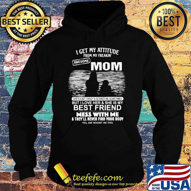 I get my attitude from my freakin awesome mom shes bit crazy and scare me sometimes but i love her and she is my best friend mess with me s Hoodie I get my attitude from my freakin awesome mom shes bit crazy and scare me sometimes but i love her and she is my best friend mess with me s Hoodie