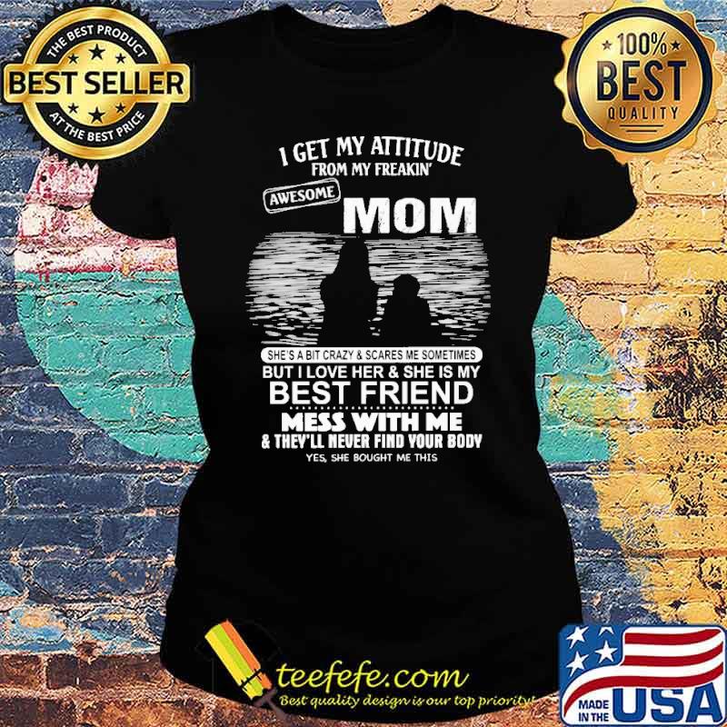 I get my attitude from my freakin awesome mom shes bit crazy and scare me sometimes but i love her and she is my best friend mess with me s Ladies tee I get my attitude from my freakin awesome mom shes bit crazy and scare me sometimes but i love her and she is my best friend mess with me s Ladies tee