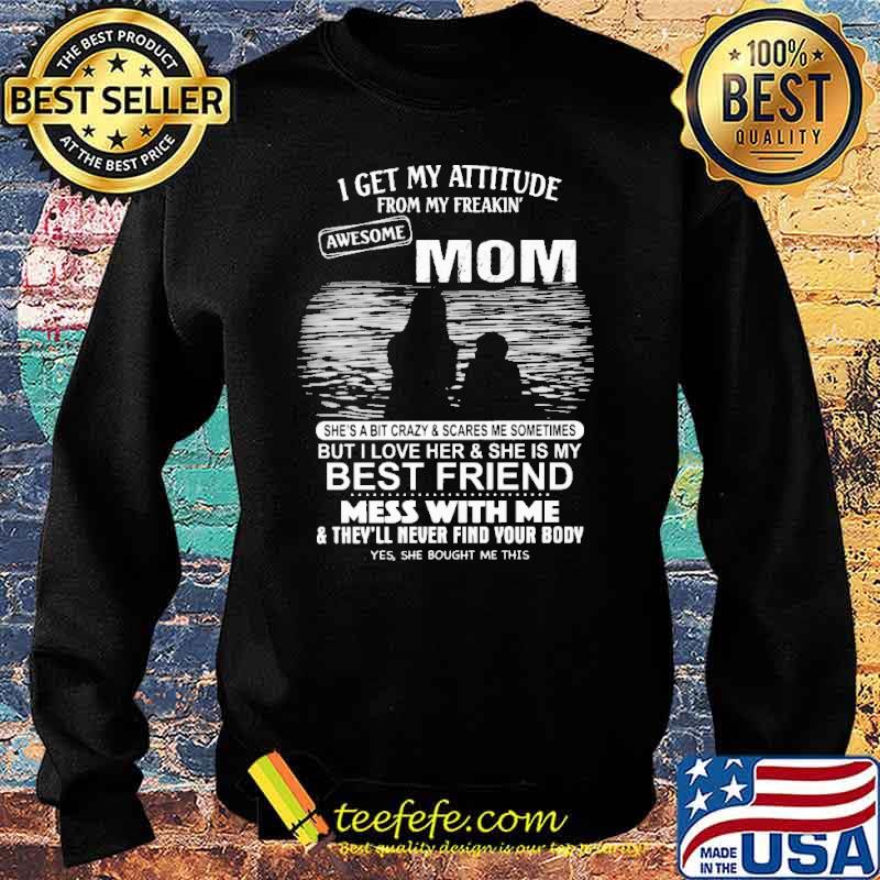 I get my attitude from my freakin awesome mom shes bit crazy and scare me sometimes but i love her and she is my best friend mess with me s Sweater I get my attitude from my freakin awesome mom shes bit crazy and scare me sometimes but i love her and she is my best friend mess with me s Sweater