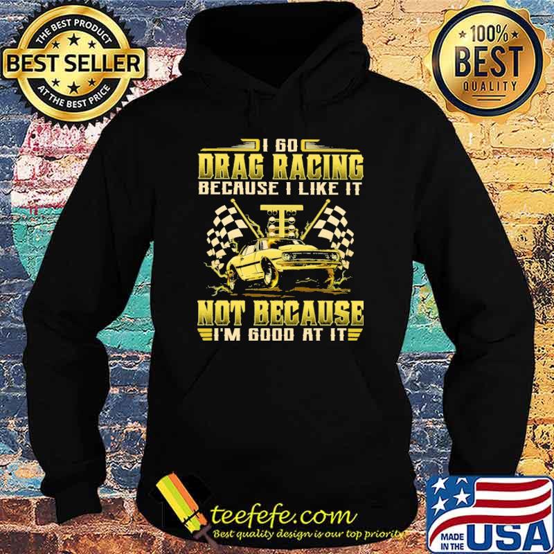 i-go-drag-racing-because-i-like-it-not-because-im-good-at-it-flag-shirt-Hoodie.jpg