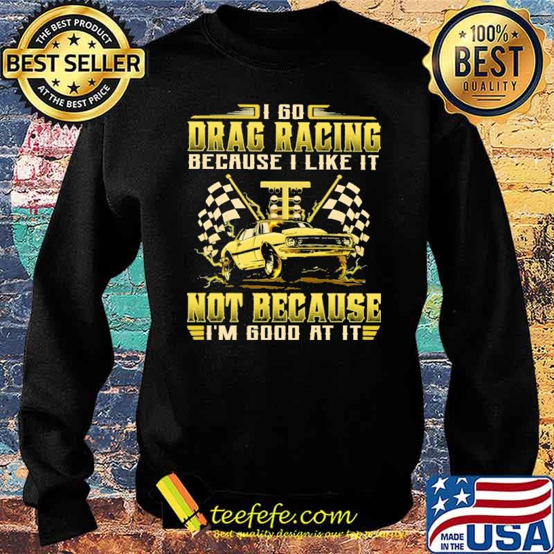 i-go-drag-racing-because-i-like-it-not-because-im-good-at-it-flag-shirt-Sweater.jpg
